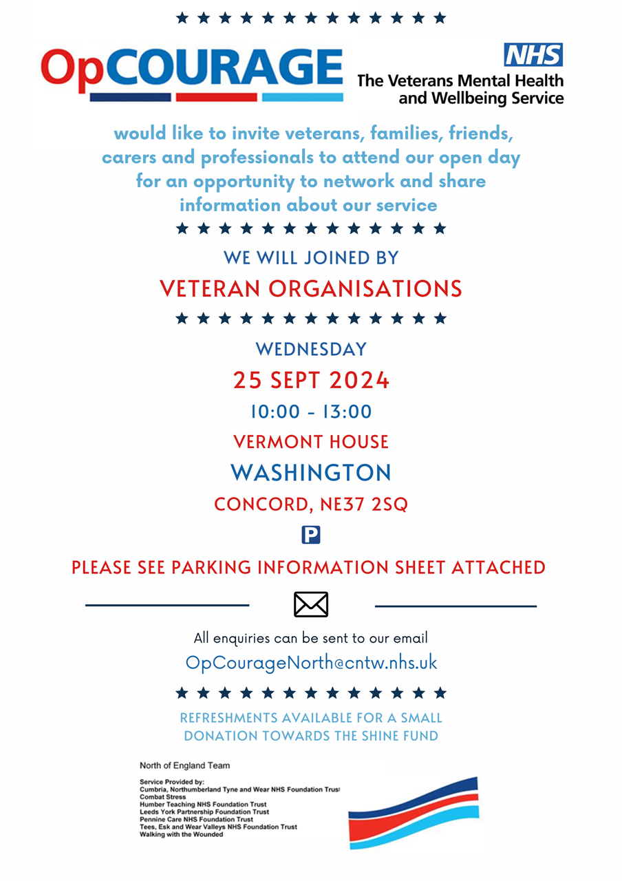 OpCourage would like to invite veterans, families, friends, carers and professionals to attend our open day for an opportunity to network and share information about our service. We will be joined by veteran organisations. Wednesday 25th Sep 2024 10:00-13:00 Viemont House, Washington, Concord, NE37 25Q. All enquires to be sent to our email OpCourageNorth@cntw.nhs.uk. Refreshments available for a small donation towards the Shine fund